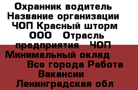 Охранник-водитель › Название организации ­ ЧОП Красный шторм, ООО › Отрасль предприятия ­ ЧОП › Минимальный оклад ­ 30 000 - Все города Работа » Вакансии   . Ленинградская обл.